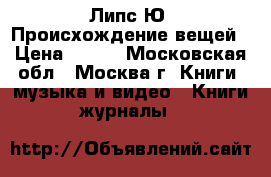 Липс Ю. Происхождение вещей › Цена ­ 500 - Московская обл., Москва г. Книги, музыка и видео » Книги, журналы   